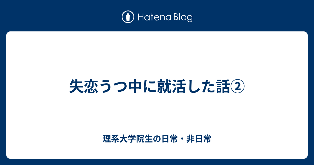 失恋うつ中に就活した話 理系大学院生の日常 非日常