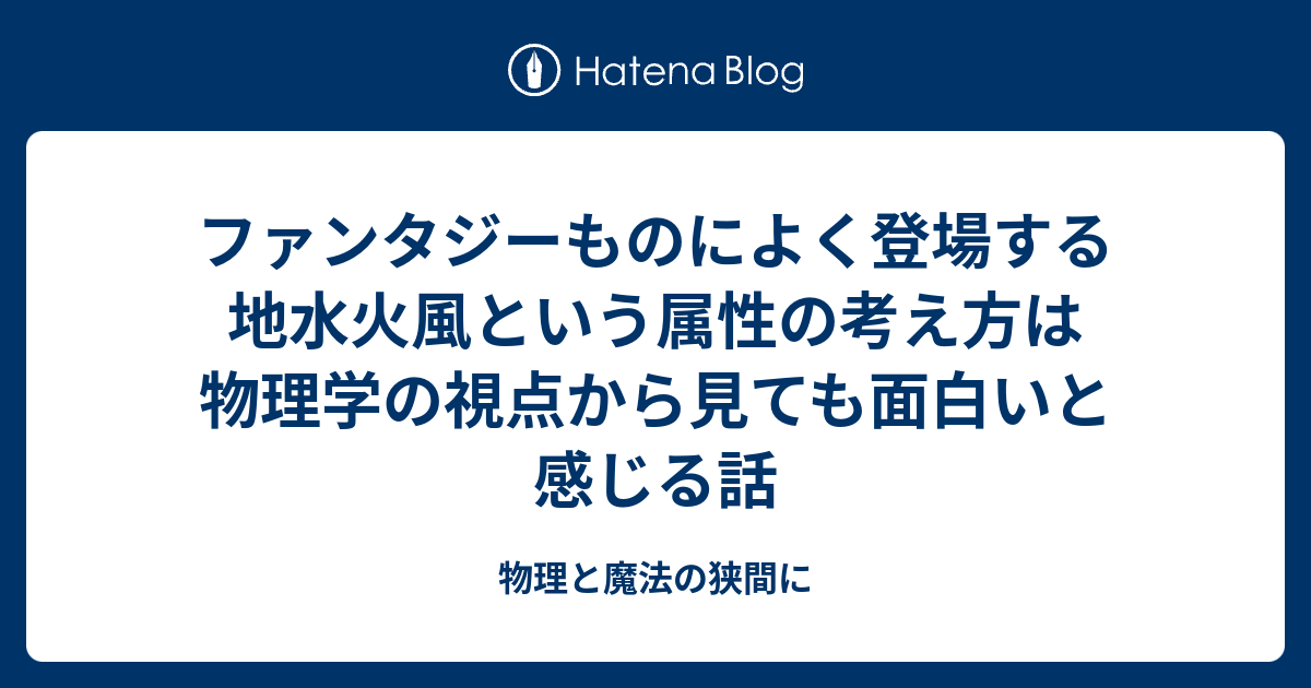 ファンタジーものによく登場する地水火風という属性の考え方は物理学の視点から見ても面白いと感じる話 物理と魔法の狭間に