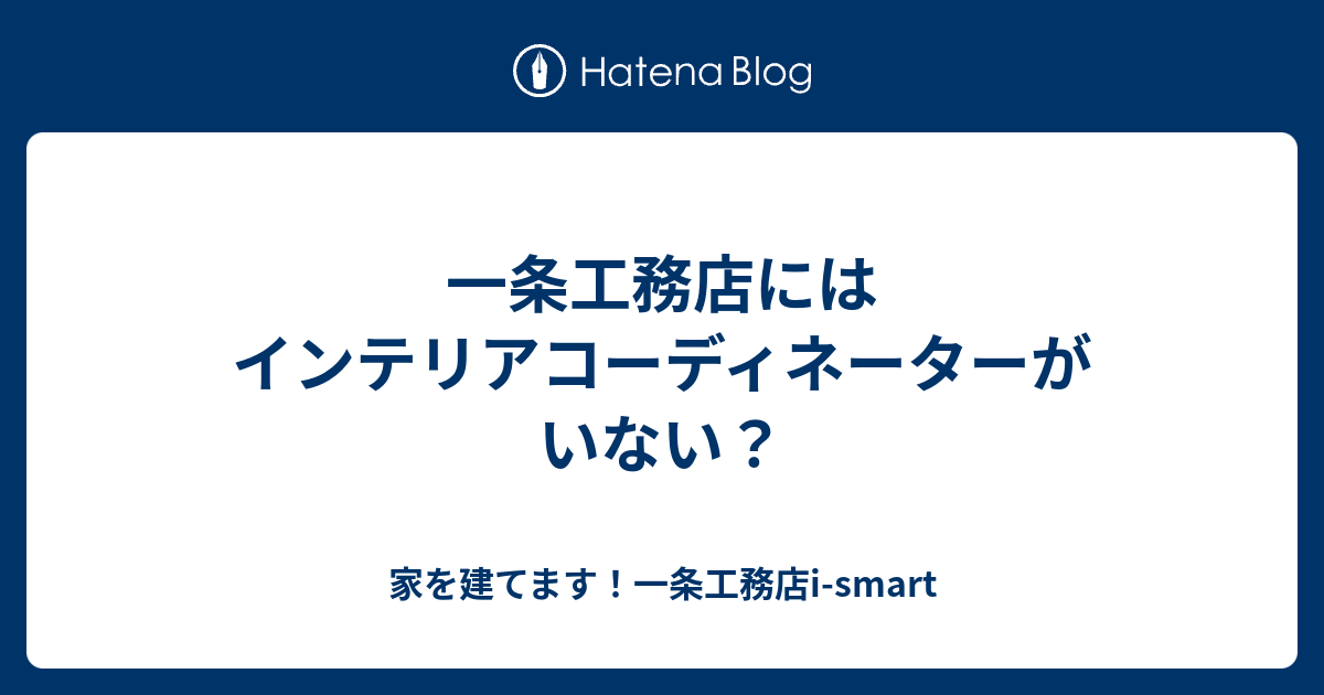 一条工務店にはインテリアコーディネーターがいない 家を建てます 一条工務店i Smart