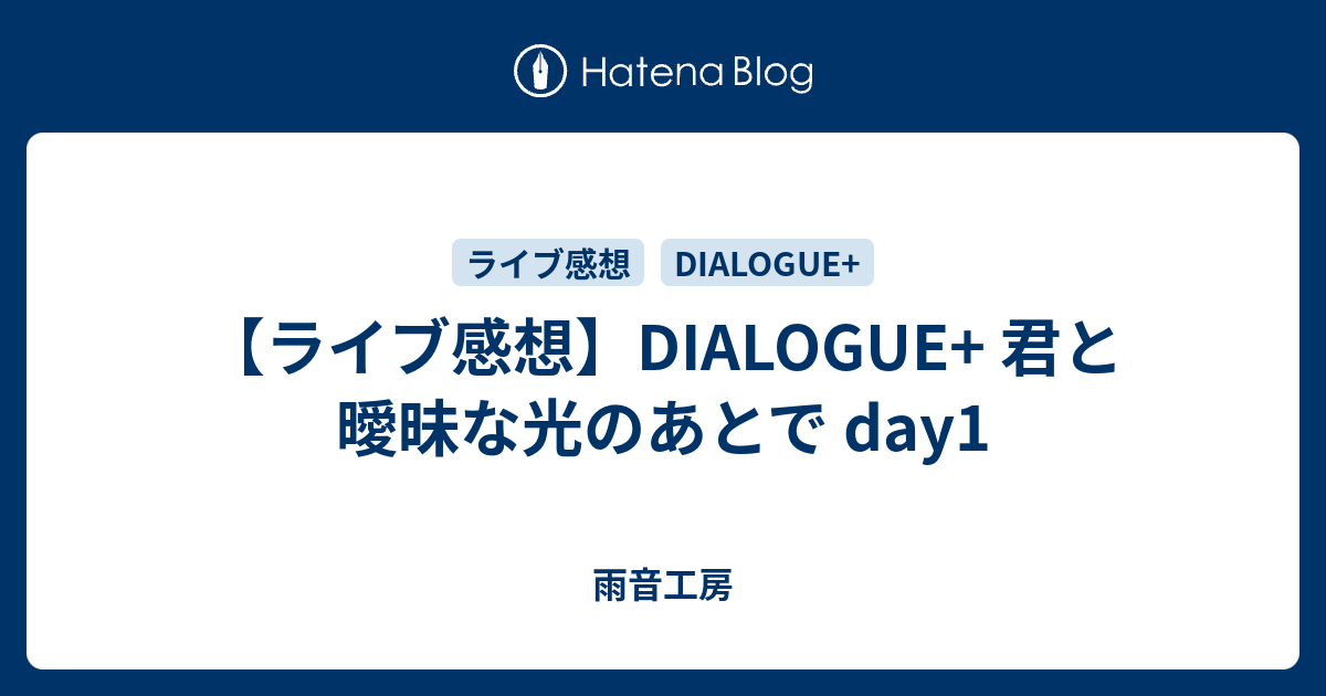 ライブ感想 Dialogue 君と曖昧な光のあとで Day1 雨音工房