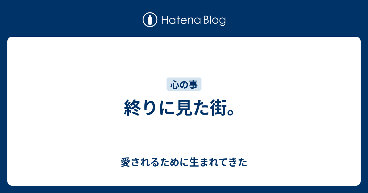 終りに見た街 愛されるために生まれてきた