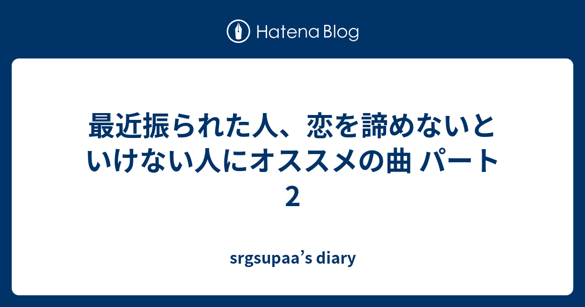 最近振られた人 恋を諦めないといけない人にオススメの曲 パート2 Srgsupaa S Diary