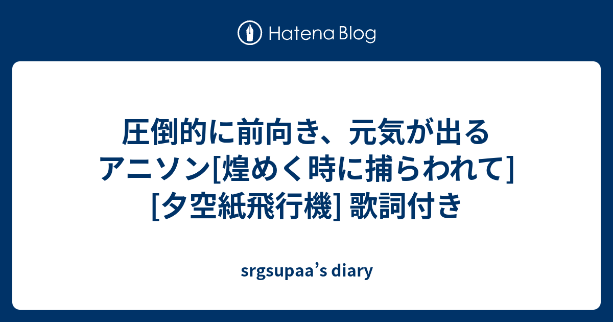 圧倒的に前向き 元気が出るアニソン 煌めく時に捕らわれて 夕空紙飛行機 歌詞付き Srgsupaa S Diary