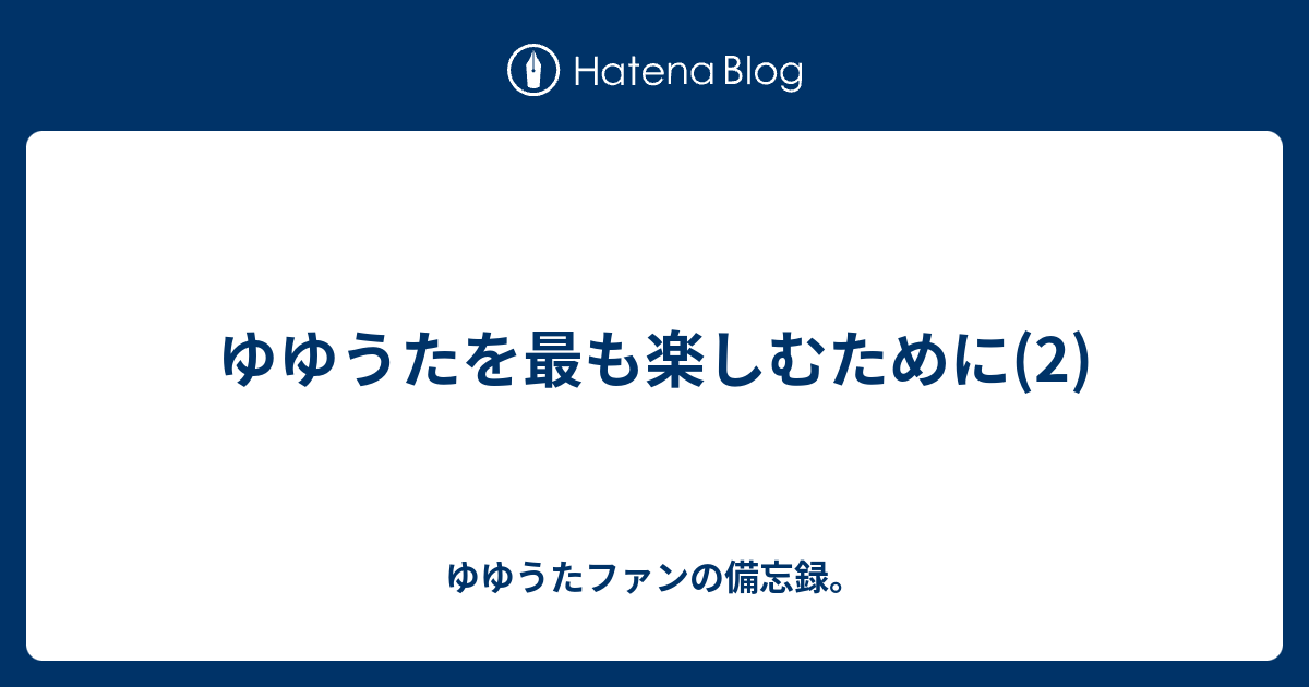 ゆゆうたを最も楽しむために 2 ゆゆうたファンの備忘録