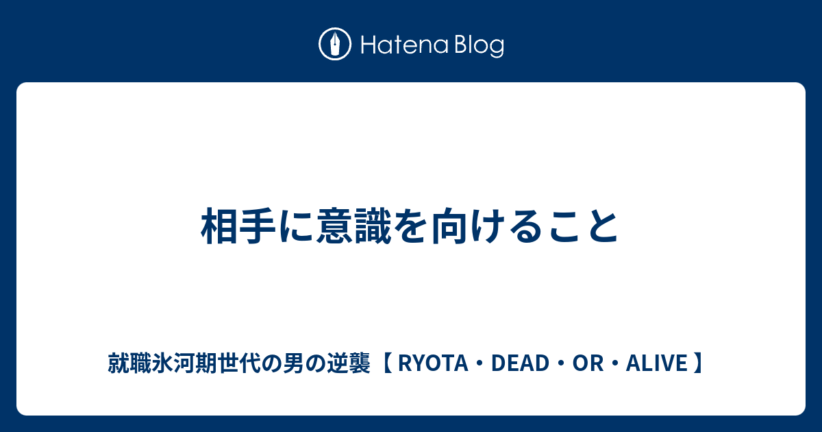 相手に意識を向けること 就職氷河期世代の男の逆襲 Ryota Dead Or Alive