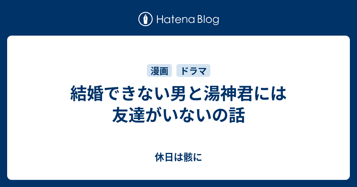 結婚できない男と湯神君には友達がいないの話 休日は骸に