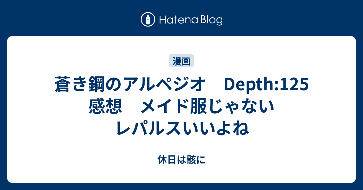 蒼き鋼のアルペジオ Depth 125 感想 メイド服じゃないレパルスいいよね 休日は骸に