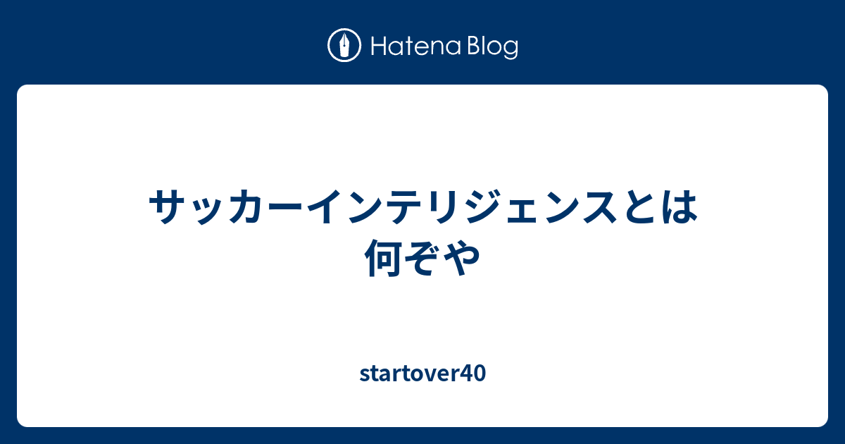 サッカーインテリジェンスとは何ぞや Startover40