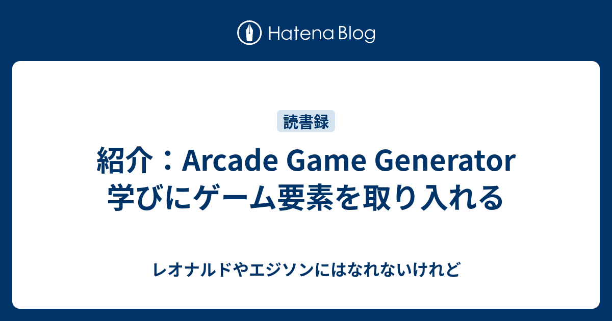 紹介：Arcade Game Generator 学びにゲーム要素を取り入れる レオナルドやエジソンにはなれないけれど
