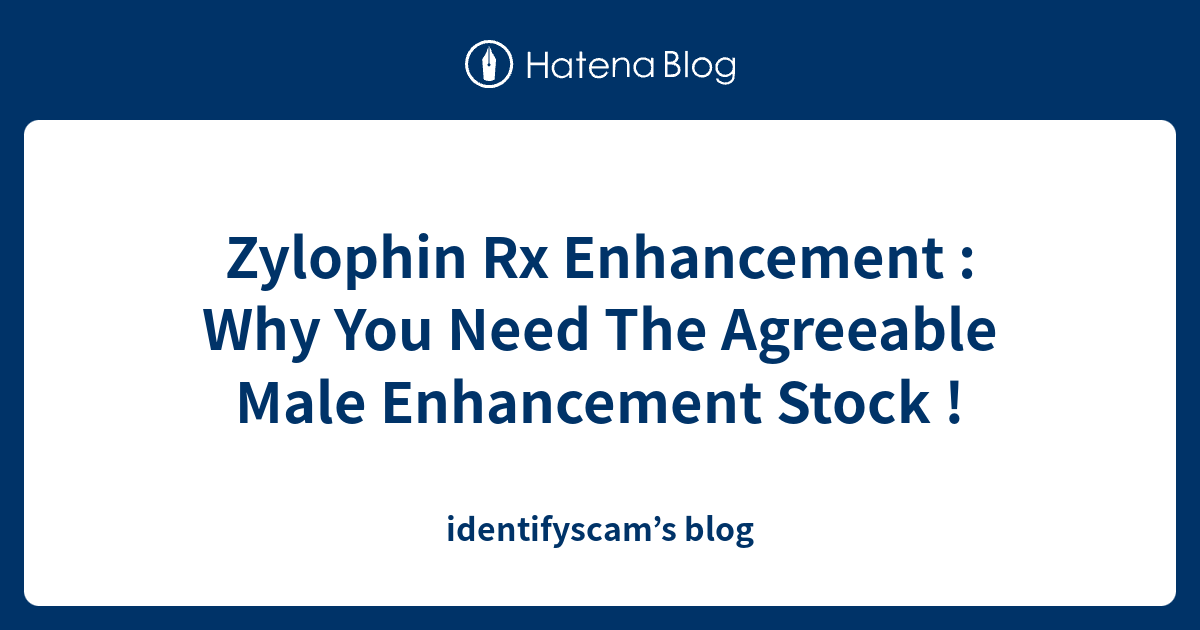 Zylophin Rx Enhancement Why You Need The Agreeable Male Enhancement Stock Identifyscam’s Blog