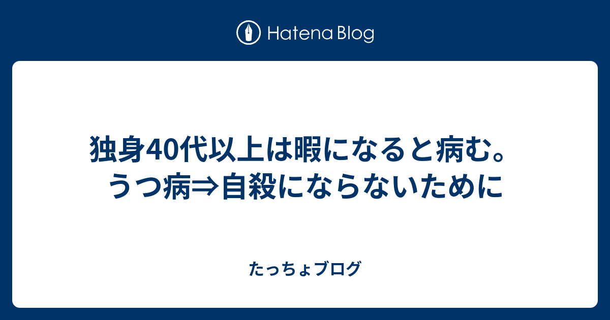 独身40代以上は暇になると病む うつ病 自殺にならないために たっちょブログ