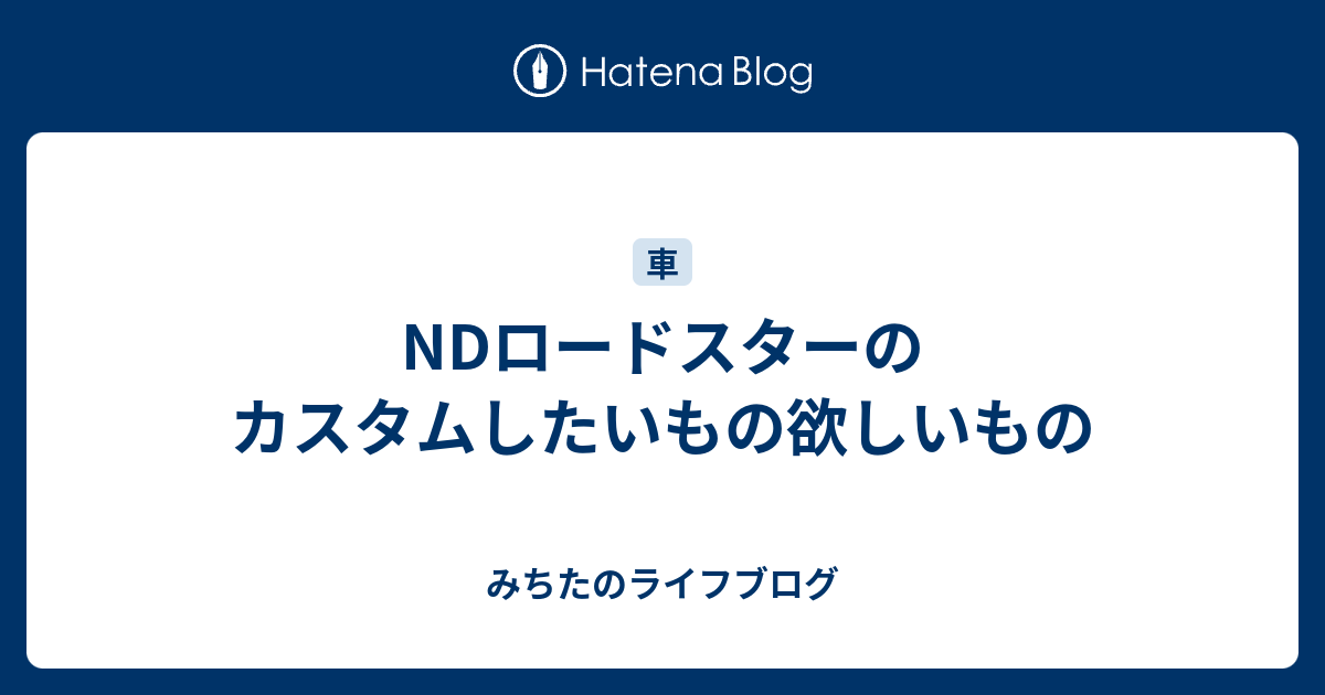 NDロードスターのカスタムしたいもの欲しいもの - みちたのライフブログ