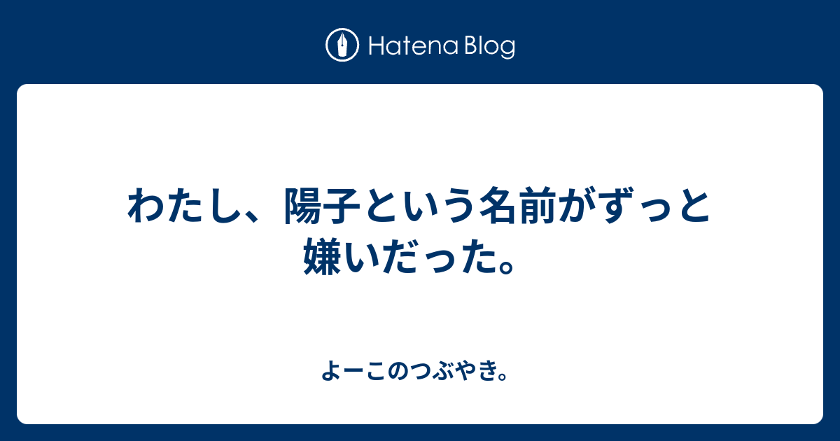 わたし 陽子という名前がずっと嫌いだった よーこのつぶやき