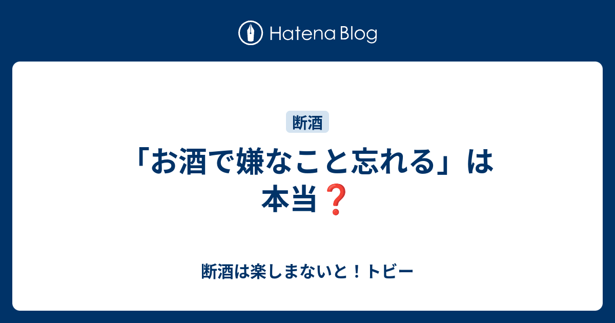 お酒で嫌なこと忘れる は本当 断酒は楽しまないと トビー