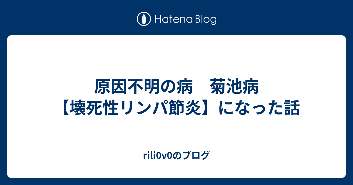 原因不明の病 菊池病【壊死性リンパ節炎】になった話 rili0v0のブログ