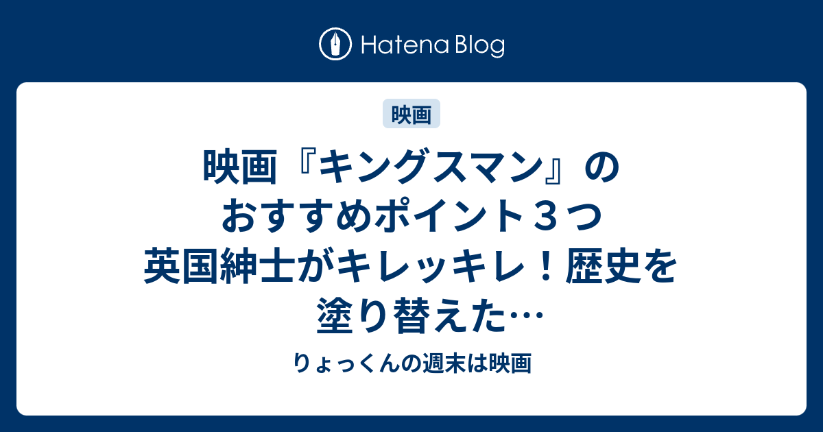 映画 キングスマン のおすすめポイント３つ 英国紳士がキレッキレ 歴史を塗り替えたスパイアクション映画 ネタバレなし りょっくんの週末は映画