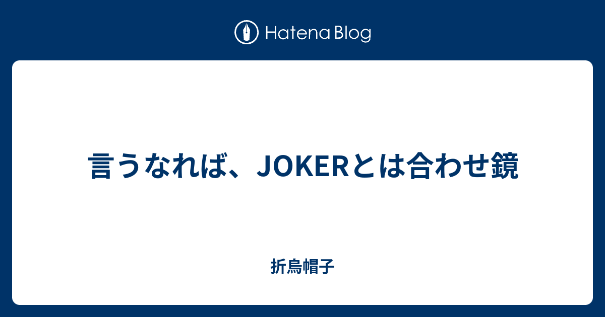 言うなれば Jokerとは合わせ鏡 折烏帽子