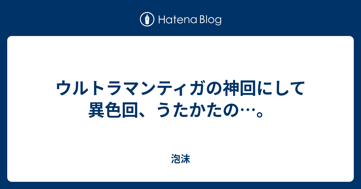 ウルトラマンティガの神回にして異色回 うたかたの 泡沫