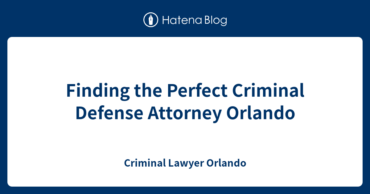 Finding the Perfect Criminal Defense Attorney Orlando - Criminal Lawyer ...