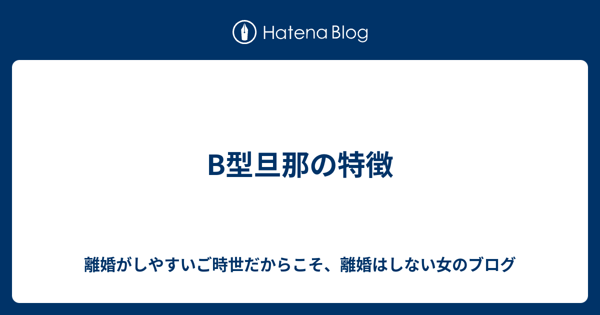 B型旦那の特徴 離婚がしやすいご時世だからこそ 離婚はしない女のブログ