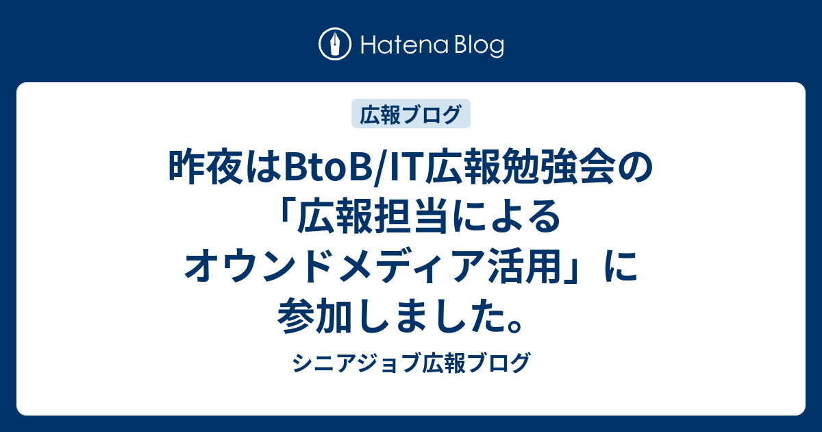 昨夜はbtob It広報勉強会の 広報担当によるオウンドメディア活用 に参加しました シニアジョブ広報ブログ