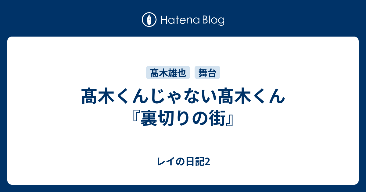 髙木くんじゃない髙木くん『裏切りの街』 - レイの日記2