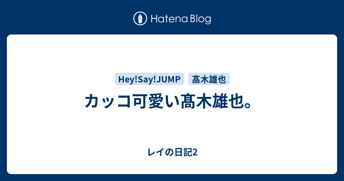 カッコ可愛い髙木雄也 レイの日記2