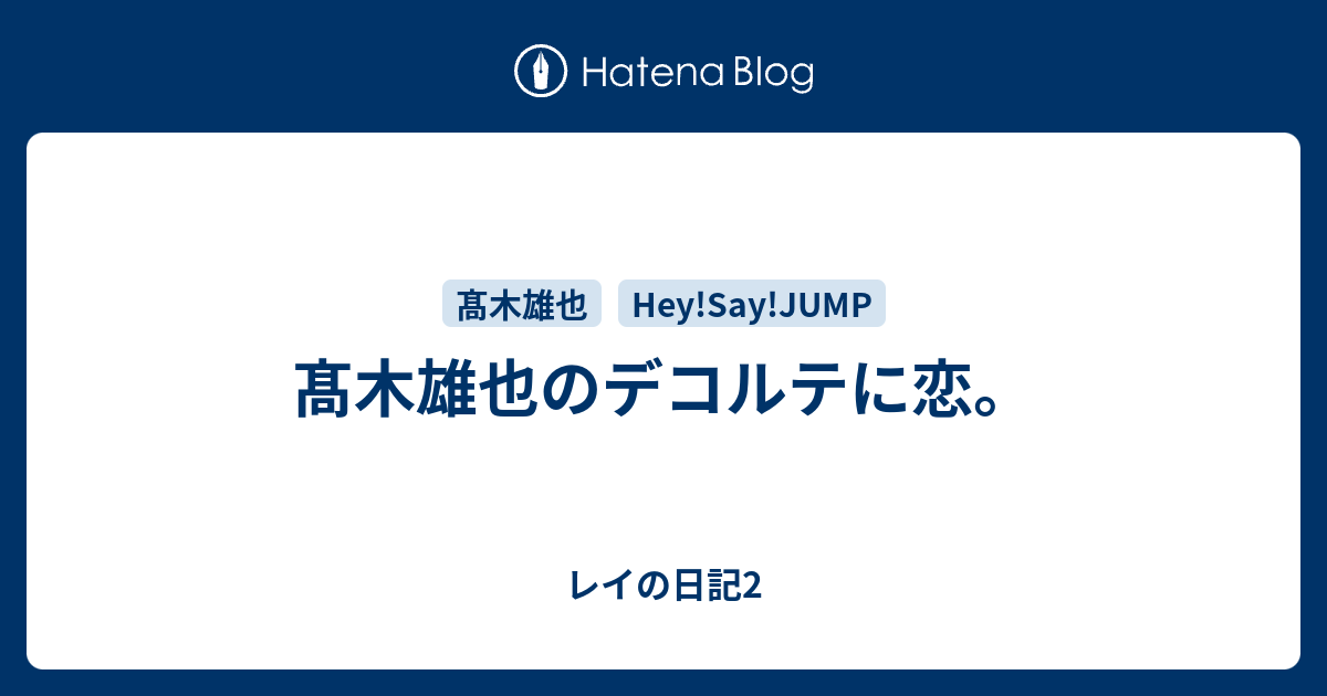 髙木雄也のデコルテに恋 レイの日記2