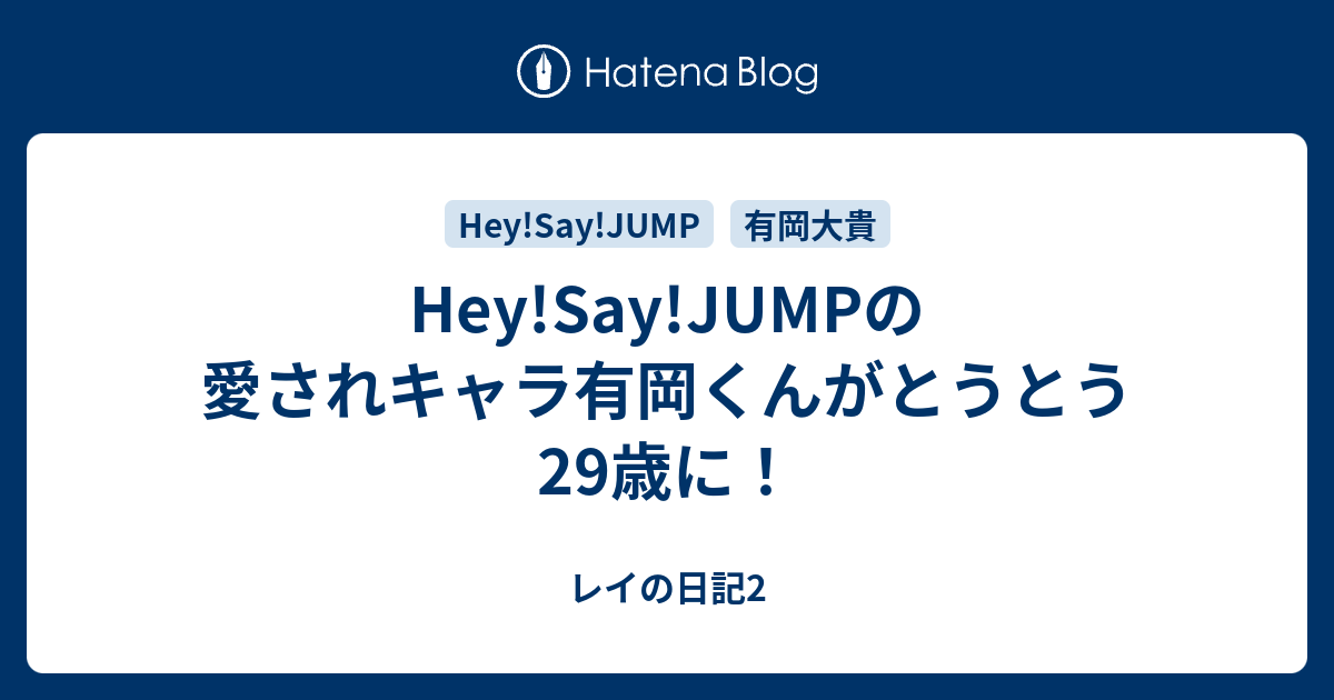 Hey Say Jumpの愛されキャラ有岡くんがとうとう29歳に レイの日記2