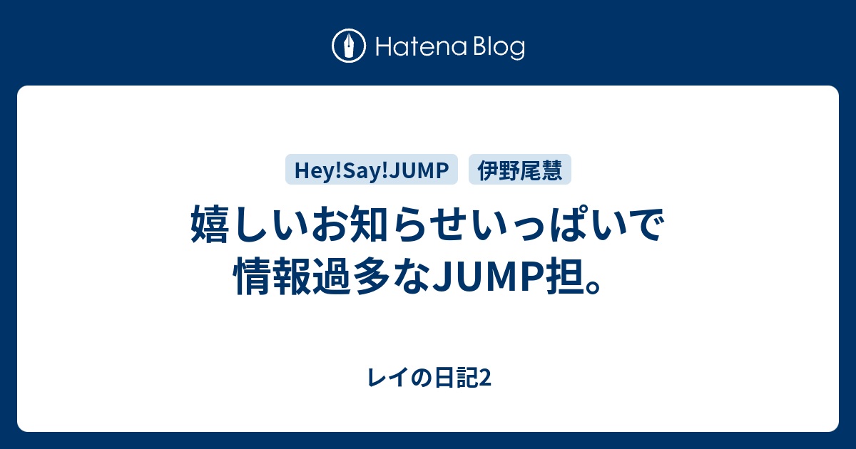 嬉しいお知らせいっぱいで情報過多なjump担 レイの日記2