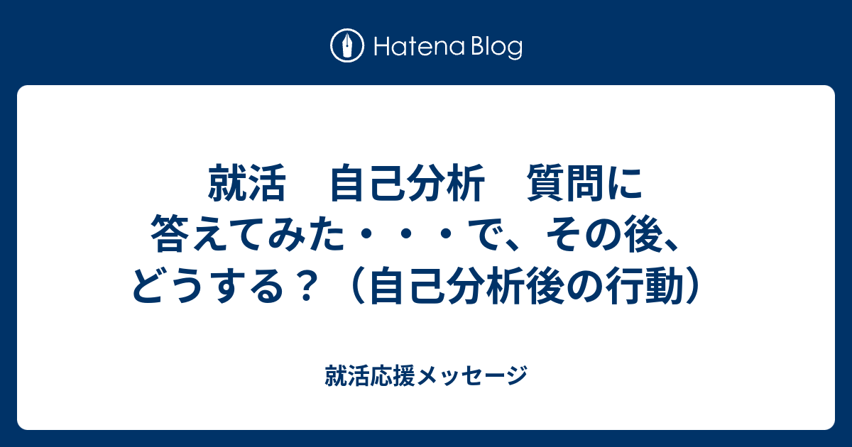 就活 自己分析 質問に答えてみた で その後 どうする 自己分析の使い方 就活応援メッセージ