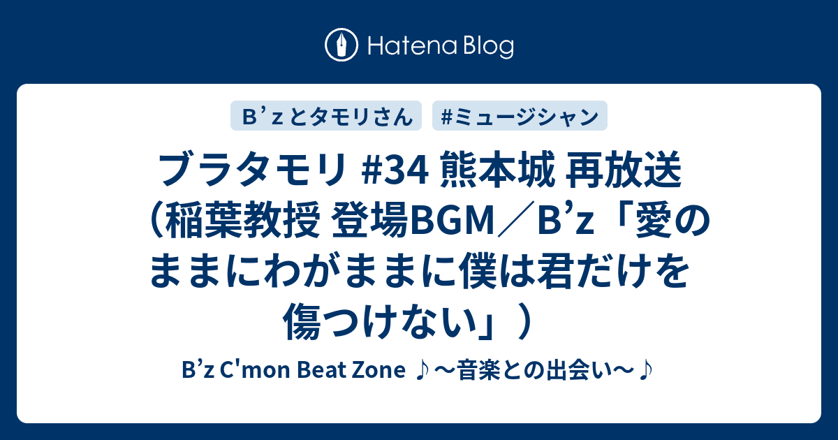 ブラタモリ 34 熊本城 再放送 稲葉教授 登場bgm B Z 愛のままにわがままに僕は君だけを傷つけない B Z C Mon Beat Zone 音楽との出会い