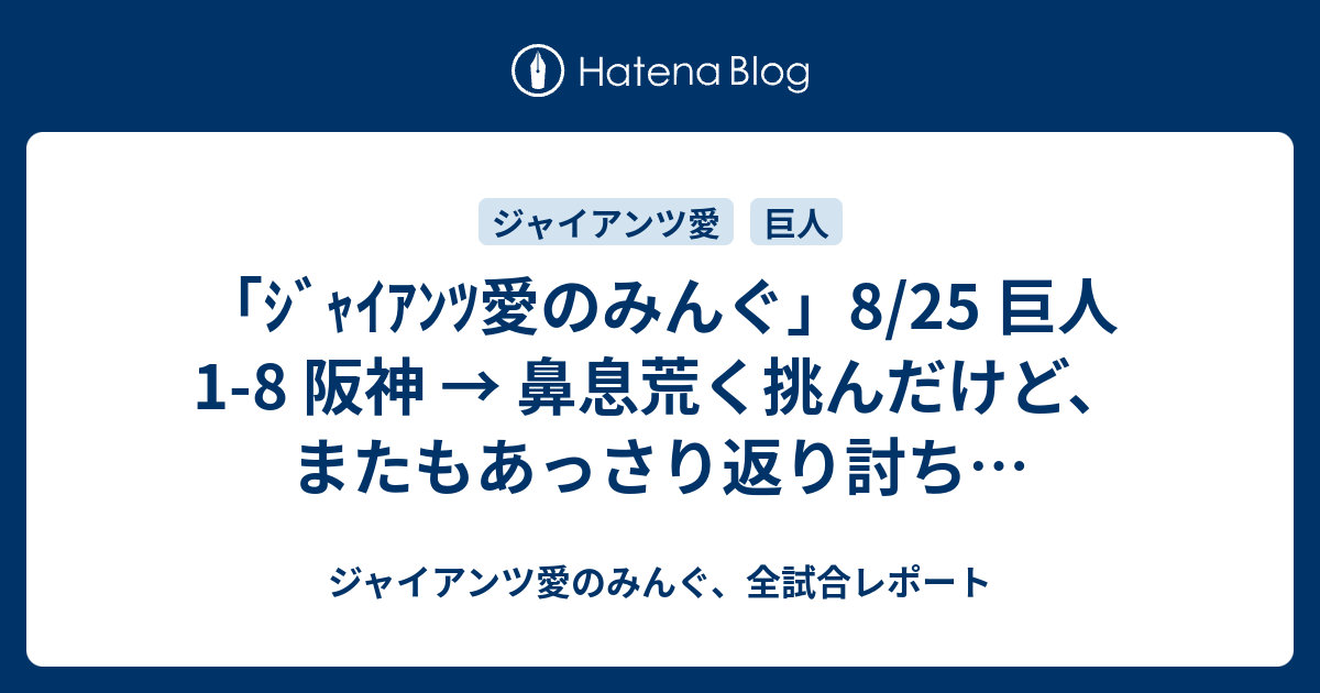 ｼﾞｬｲｱﾝﾂ愛のみんぐ」8/25 巨人 1-8 阪神 → 鼻息荒く挑んだけど、また