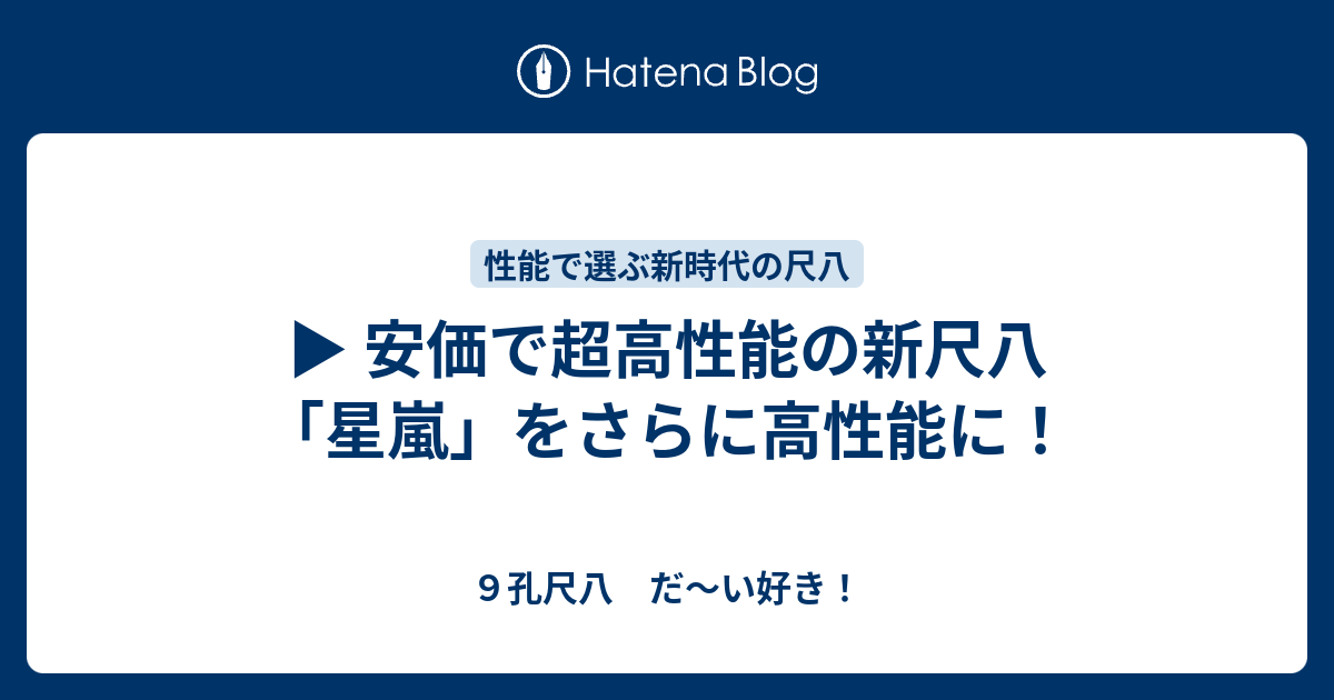 ▷ 安価で超高性能の新尺八「星嵐」をさらに高性能に！ - 9孔尺八 だ
