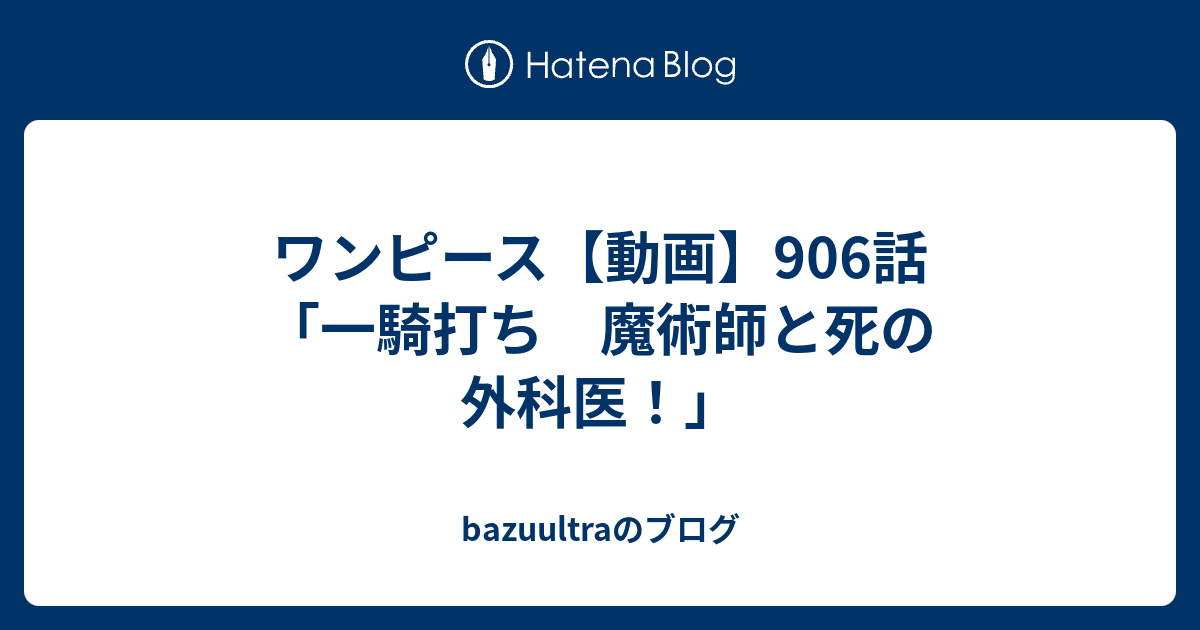 ワンピース 動画 906話 一騎打ち 魔術師と死の外科医 Bazuultraのブログ