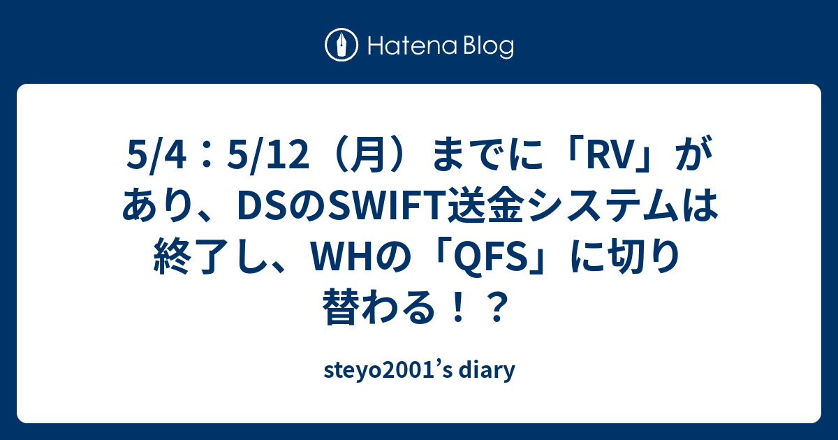 5/4：5/12（月）までに「RV」があり、DSのSWIFT送金システムは終了し、WHの「QFS」に切り替わる！？ - steyo2001’s diary