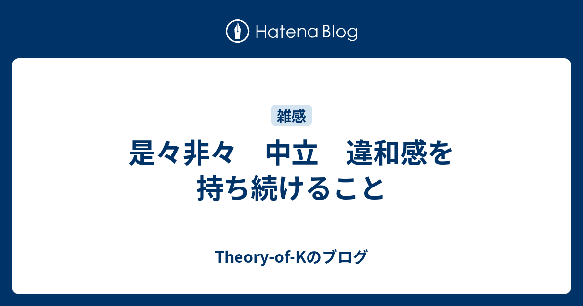 是々非々 中立 違和感を持ち続けること - Theory-of-Kのブログ