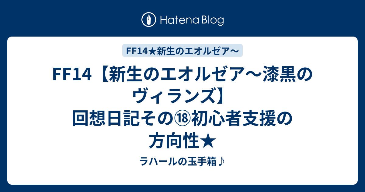 Ff14 新生のエオルゼア 漆黒のヴィランズ 回想日記その 初心者支援の方向性 ラハールの玉手箱