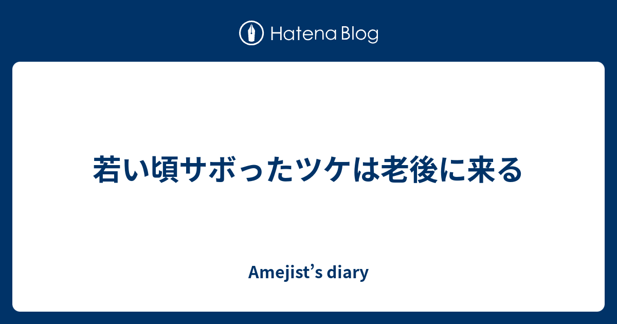 若い頃サボったツケは老後に来る Amejist S Diary