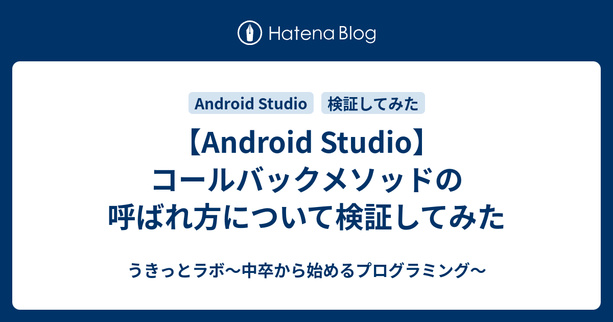 【Android Studio】コールバックメソッドの呼ばれ方について検証してみた - うきっとラボ～中卒から始めるプログラミング～