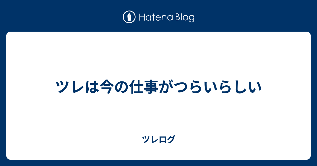 ツレは今の仕事がつらいらしい ツレログ