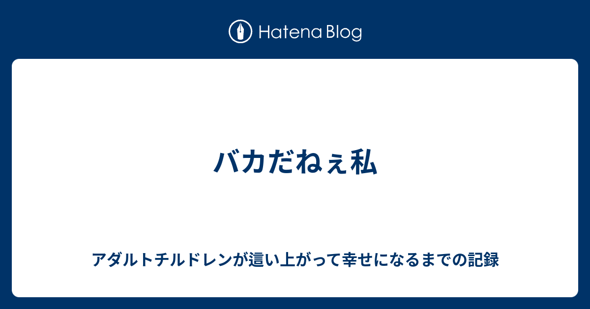 バカだねぇ私 アダルトチルドレンが這い上がって幸せになるまでの記録