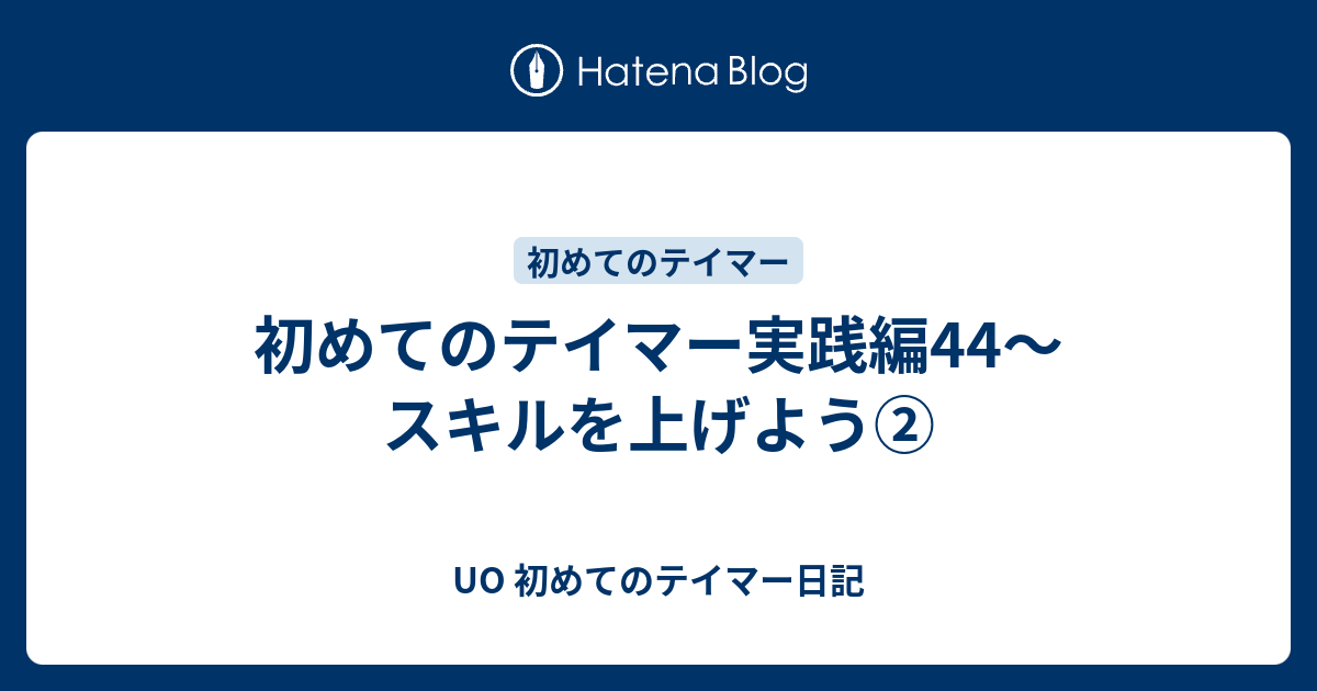 初めてのテイマー実践編44 スキルを上げよう Uo 初めてのテイマー日記