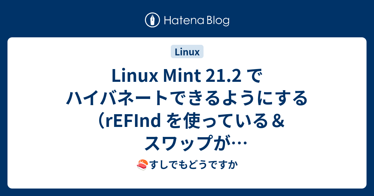 Linux Mint 21.2 でハイバネートできるようにする（rEFInd を使っている＆スワップがパーティションではなくファイルの場合 ...