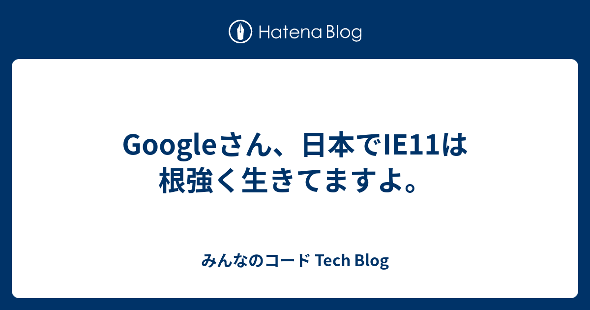 Googleさん、日本でIE11は根強く生きてますよ。 - みんなのコード Tech 