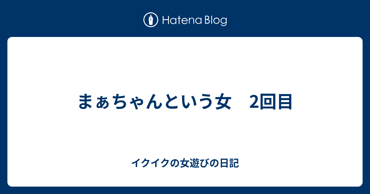 まぁちゃんという女 2回目 イクイクの女遊びの日記