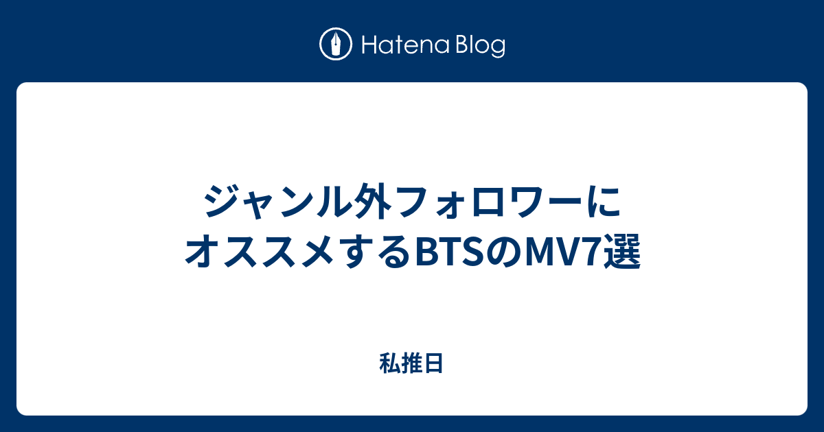 ジャンル外フォロワーにオススメするbtsのmv7選 私推日