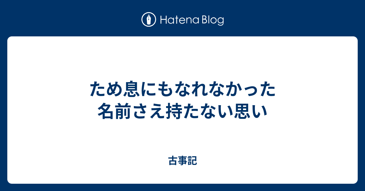 ため息にもなれなかった 名前さえ持たない思いが