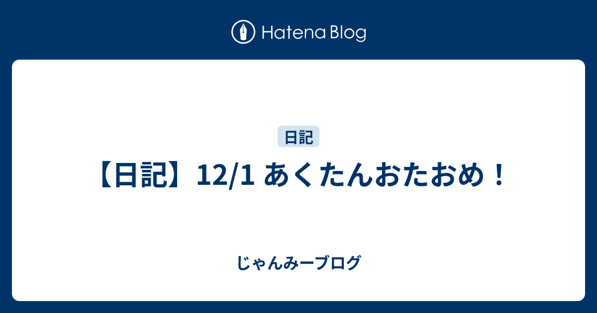 日記 12 1 あくたんおたおめ じゃんみーブログ