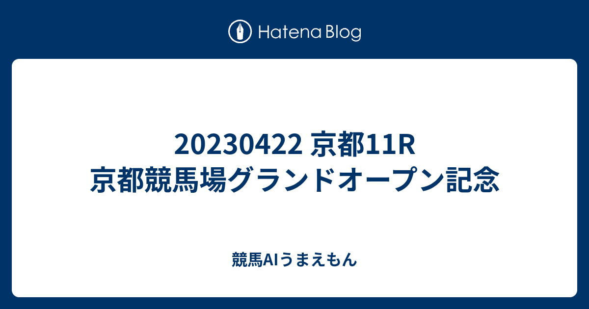 20230422 京都11R 京都競馬場グランドオープン記念 - 競馬AIうまえもん